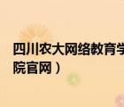 四川農(nóng)大網(wǎng)絡教育學院官網(wǎng)登錄（四川農(nóng)業(yè)大學網(wǎng)絡教育學院官網(wǎng)）