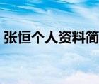 張恒個(gè)人資料簡(jiǎn)介年齡（張恒個(gè)人資料簡(jiǎn)介）