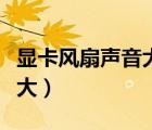顯卡風(fēng)扇聲音大嗡嗡響怎么修（顯卡風(fēng)扇聲音大）