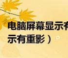 電腦屏幕顯示有重影怎么辦恢復（電腦屏幕顯示有重影）