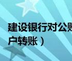 建設(shè)銀行對公賬戶轉(zhuǎn)賬流程（建設(shè)銀行對公賬戶轉(zhuǎn)賬）