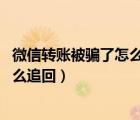 微信轉(zhuǎn)賬被騙了怎么把這個錢追回 知乎（微信轉(zhuǎn)賬被騙錢怎么追回）