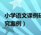 小學(xué)語(yǔ)文課例研究案例分析（小學(xué)語(yǔ)文課例研究案例）