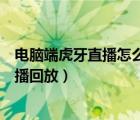 電腦端虎牙直播怎么看直播回放（電腦版虎牙直播怎么看直播回放）