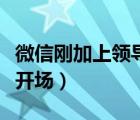 微信剛加上領(lǐng)導(dǎo)怎么開場（加了領(lǐng)導(dǎo)微信如何開場）