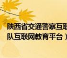 陜西省交通警察互聯(lián)網(wǎng)綜合服務(wù)平臺(tái)（陜西省公安廳交警總隊(duì)互聯(lián)網(wǎng)教育平臺(tái)）