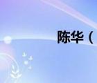陳華（說(shuō)一說(shuō)陳華的簡(jiǎn)介）