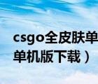 csgo全皮膚單機版下載手機版（csgo全皮膚單機版下載）
