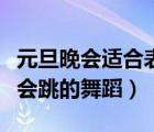元旦晚會(huì)適合表演什么舞蹈視頻（適合元旦晚會(huì)跳的舞蹈）
