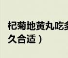 杞菊地黃丸吃多久一個療程（杞菊地黃丸吃多久合適）