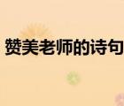 贊美老師的詩(shī)句古詩(shī)（關(guān)于老師的詩(shī)句古詩(shī)）