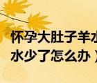 懷孕大肚子羊水破了痛的要生了視頻（懷孕羊水少了怎么辦）