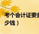 考個會計證要多少錢一個月（考個會計證要多少錢）