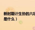 新時期計生協(xié)的六項重點(diǎn)任務(wù)是什么（計生協(xié)六項重點(diǎn)任務(wù)是什么）
