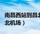 南昌西站到昌北機(jī)場(chǎng)有地鐵嗎（南昌西站到昌北機(jī)場(chǎng)）