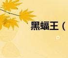 黑蝠王（說一說黑蝠王的簡介）