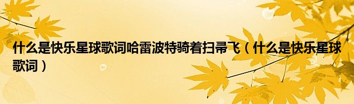 什么是快樂星球歌詞哈雷波特騎著掃帚飛（什么是快樂星球歌詞）