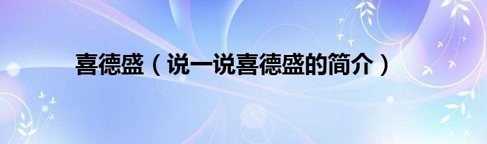 喜德盛（說一說喜德盛的簡介）