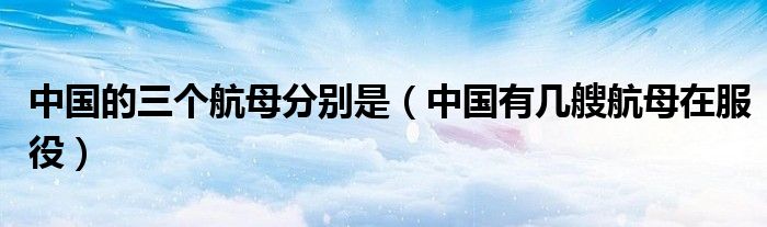 中國的三個航母分別是（中國有幾艘航母在服役）