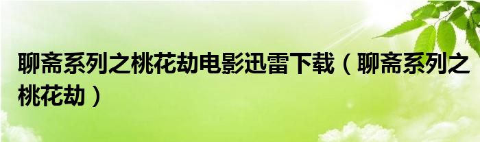聊齋系列之桃花劫電影迅雷下載（聊齋系列之桃花劫）