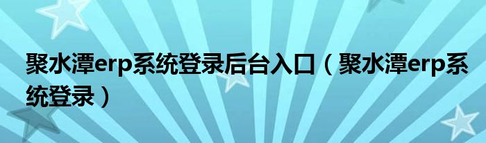 聚水潭erp系統(tǒng)登錄后臺入口（聚水潭erp系統(tǒng)登錄）