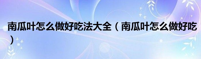 南瓜葉怎么做好吃法大全（南瓜葉怎么做好吃）