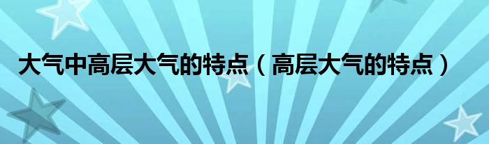 大氣中高層大氣的特點(diǎn)（高層大氣的特點(diǎn)）