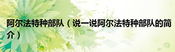 阿爾法特種部隊(duì)（說一說阿爾法特種部隊(duì)的簡(jiǎn)介）