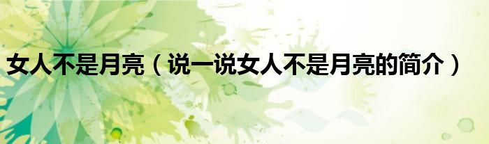 女人不是月亮（說(shuō)一說(shuō)女人不是月亮的簡(jiǎn)介）