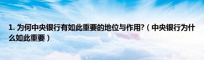 1. 為何中央銀行有如此重要的地位與作用?（中央銀行為什么如此重要）