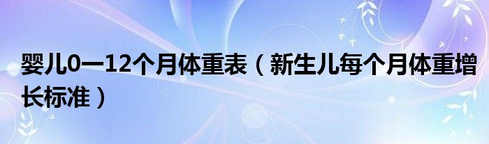 嬰兒0一12個(gè)月體重表（新生兒每個(gè)月體重增長(zhǎng)標(biāo)準(zhǔn)）