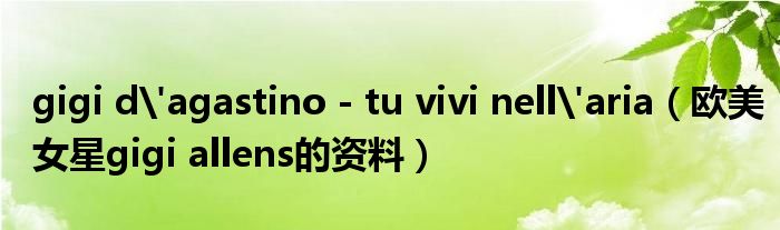 gigi d'agastino - tu vivi nell'aria（歐美女星gigi allens的資料）