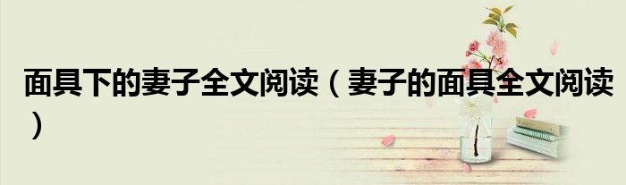面具下的妻子全文閱讀（妻子的面具全文閱讀）