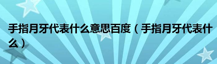 手指月牙代表什么意思百度（手指月牙代表什么）