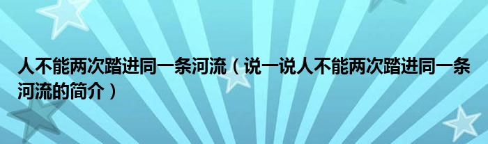 人不能兩次踏進(jìn)同一條河流（說一說人不能兩次踏進(jìn)同一條河流的簡(jiǎn)介）