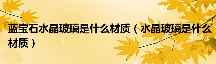 藍(lán)寶石水晶玻璃是什么材質(zhì)（水晶玻璃是什么材質(zhì)）