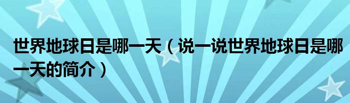 世界地球日是哪一天（說一說世界地球日是哪一天的簡介）