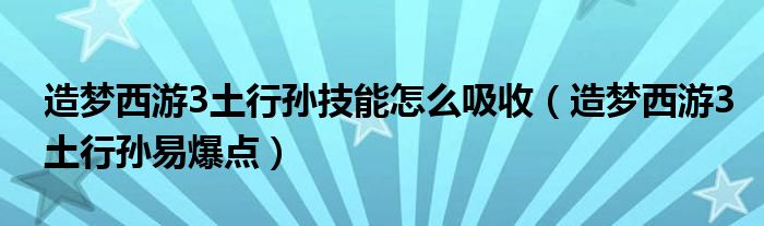 造夢(mèng)西游3土行孫技能怎么吸收（造夢(mèng)西游3土行孫易爆點(diǎn)）
