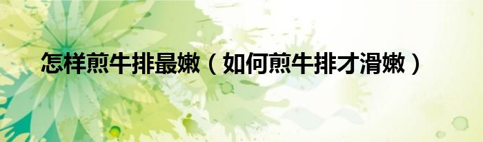 怎樣煎牛排最嫩（如何煎牛排才滑嫩）