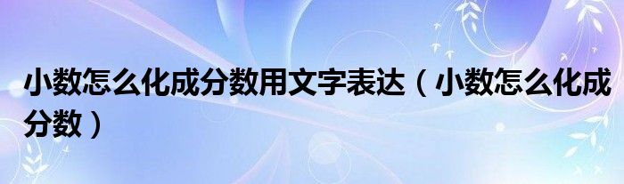 小數(shù)怎么化成分?jǐn)?shù)用文字表達(dá)（小數(shù)怎么化成分?jǐn)?shù)）