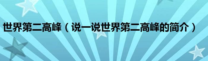 世界第二高峰（說(shuō)一說(shuō)世界第二高峰的簡(jiǎn)介）