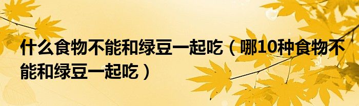 什么食物不能和綠豆一起吃（哪10種食物不能和綠豆一起吃）