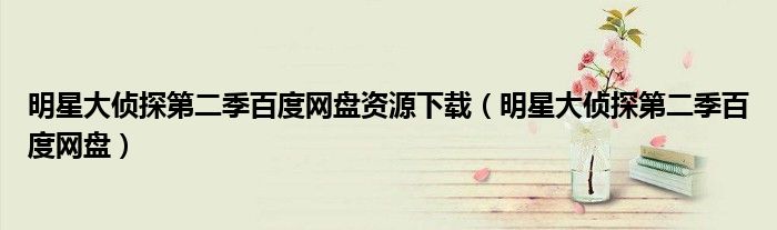 明星大偵探第二季百度網(wǎng)盤(pán)資源下載（明星大偵探第二季百度網(wǎng)盤(pán)）