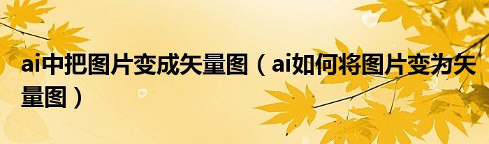 ai中把圖片變成矢量圖（ai如何將圖片變?yōu)槭噶繄D）