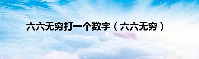 六六無窮打一個(gè)數(shù)字（六六無窮）