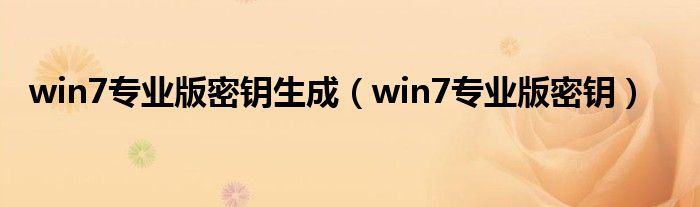 win7專業(yè)版密鑰生成（win7專業(yè)版密鑰）