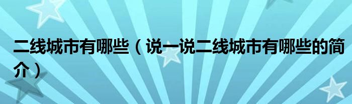二線城市有哪些（說一說二線城市有哪些的簡(jiǎn)介）