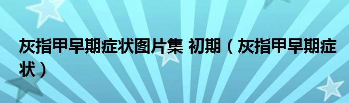 灰指甲早期癥狀圖片集 初期（灰指甲早期癥狀）