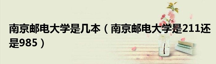 南京郵電大學是幾本（南京郵電大學是211還是985）