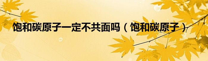 飽和碳原子一定不共面嗎（飽和碳原子）